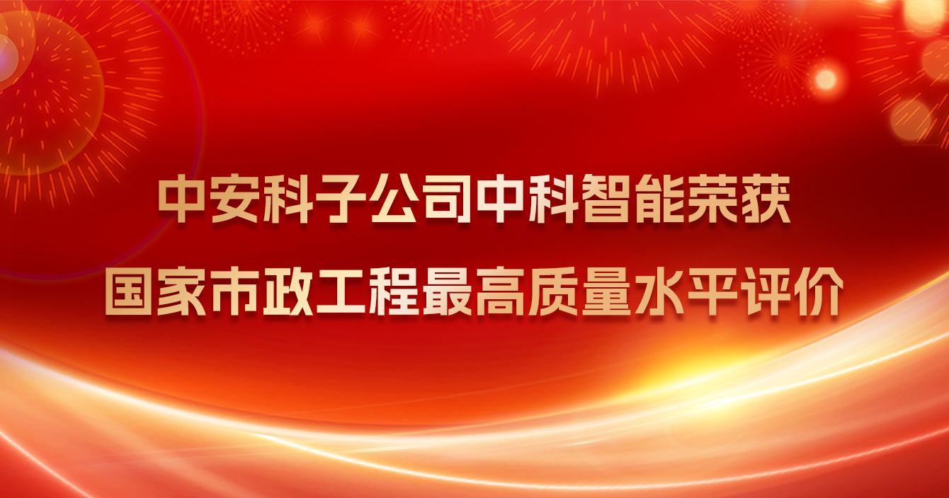 中安科子公司中科智能榮獲國家市政工程最高質(zhì)量水平評價(jià)